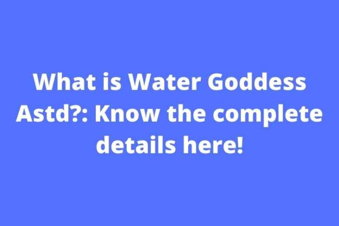What is Water Goddess Astd Know the complete details here!